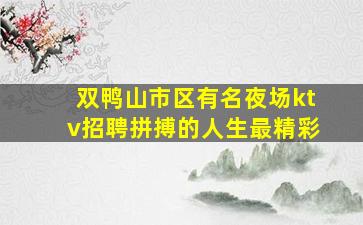 双鸭山市区有名夜场ktv招聘拼搏的人生最精彩