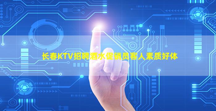 长春KTV招聘酒水促销员客人素质好体